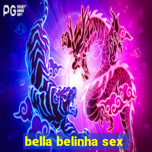 bella belinha sex